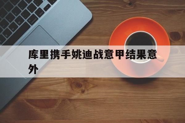 库里携手姚迪战意甲结果意外(女排队员姚迪近况最新消息新闻) 库里携手姚迪战意甲结果意外(女排队员姚迪近况最新消息新闻)