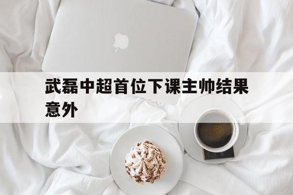 武磊中超首位下课主帅结果意外(武磊之伤退责任在足协的赛程安排) 武磊中超首位下课主帅结果意外(武磊之伤退责任在足协的赛程安排)
