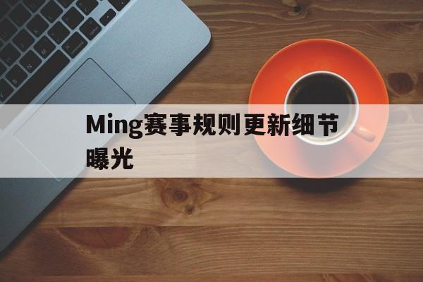 Ming赛事规则更新细节曝光的简单介绍 Ming赛事规则更新细节曝光的简单介绍